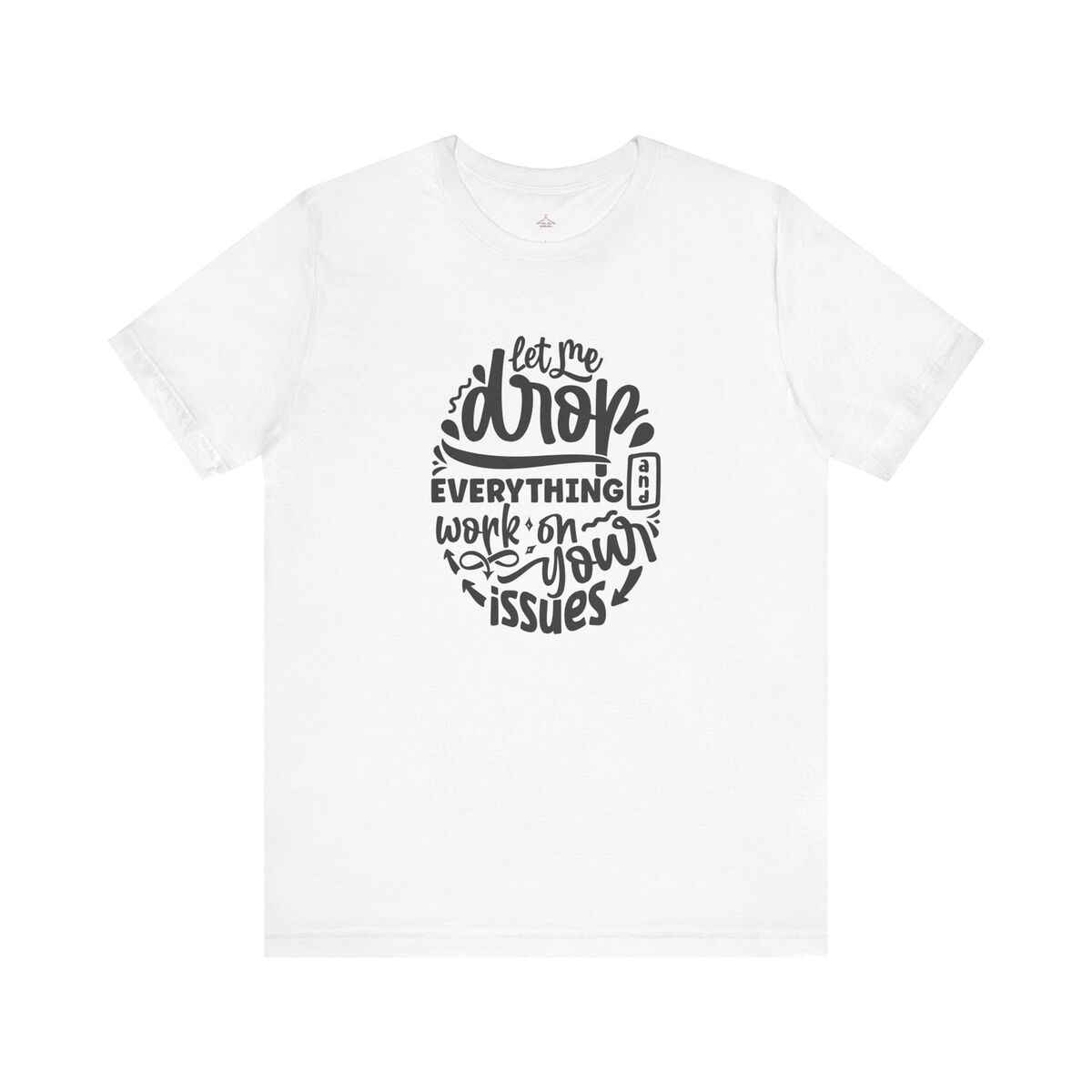 Let Me Drop Everything And Work On Your Issues Unisex Jersey Short Sleeve Tee